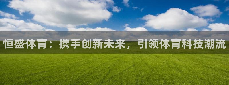 恒盛体育：携手创新未来，引领体育科技潮流