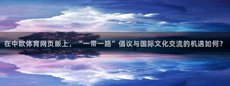 在中欧体育网页版上，“一带一路”倡议与国际文化交流的机遇如何？