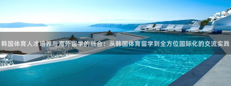 韩国体育人才培养与海外留学的融合：从韩国体育留学到全方位国际化的交流实践
