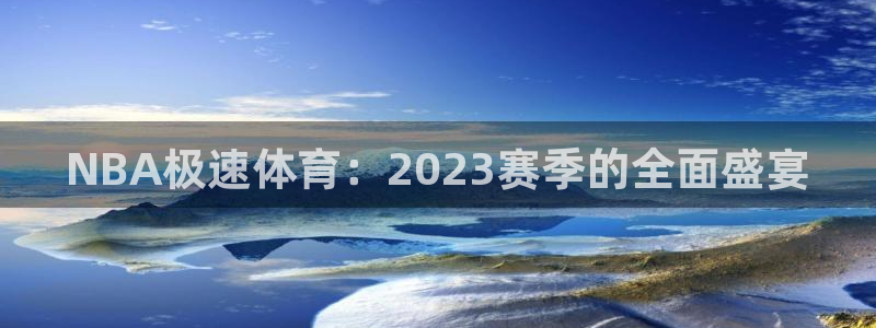 NBA极速体育：2023赛季的全面盛宴