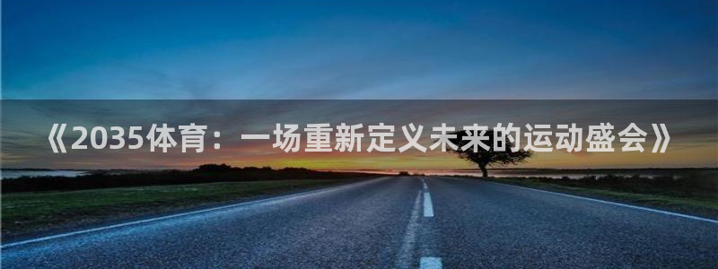 《2035体育：一场重新定义未来的运动盛会》