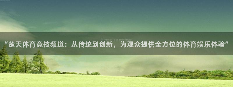 “楚天体育竞技频道：从传统到创新，为观众提供全方位的体育娱乐体验”